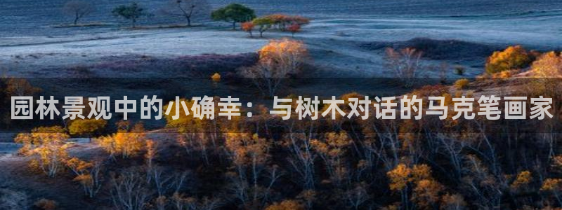 新宝gg开奖：园林景观中的小确幸：与树木对话的马克笔画家