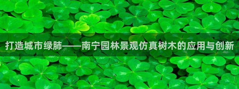 新宝gg为什么没人管：打造城市绿肺——南宁园林景观仿真树木的应用与创新