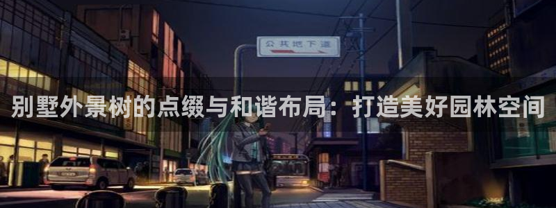 新宝gg手机登录官网：别墅外景树的点缀与和谐布局：打造美好园林空间