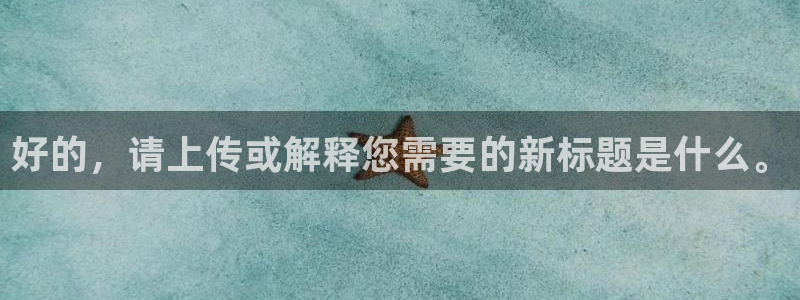 新宝gg账号：好的，请上传或解释您需要的新标题是什么。