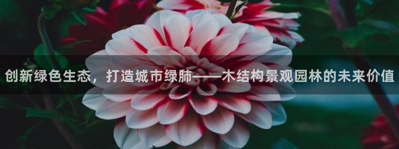 新宝gg集团：创新绿色生态，打造城市绿肺——木结构景观园林的未来价值