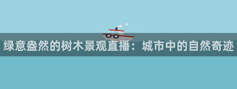 新宝gg手机助手：绿意盎然的树木景观直播：城市中的自然奇迹