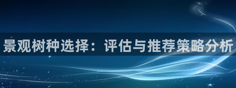 新宝平台gg：景观树种选择：评估与推荐策略分析