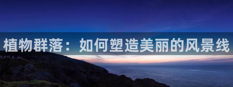 新宝g新宝gg：植物群落：如何塑造美丽的风景线
