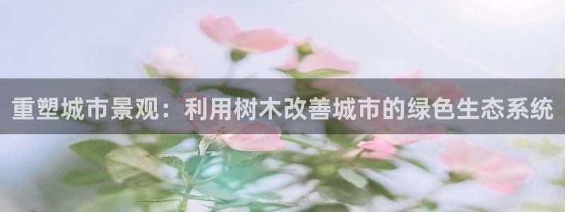 新宝哈哈gg：重塑城市景观：利用树木改善城市的绿色生态系统