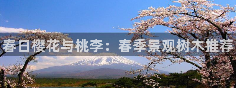 新宝 gg .com：春日樱花与桃李：春季景观树木推荐