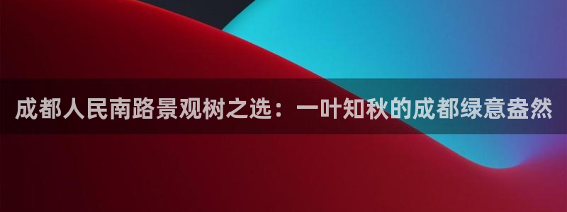 新宝gg真的：成都人民南路景观树之选：一叶知秋的成都绿意盎然