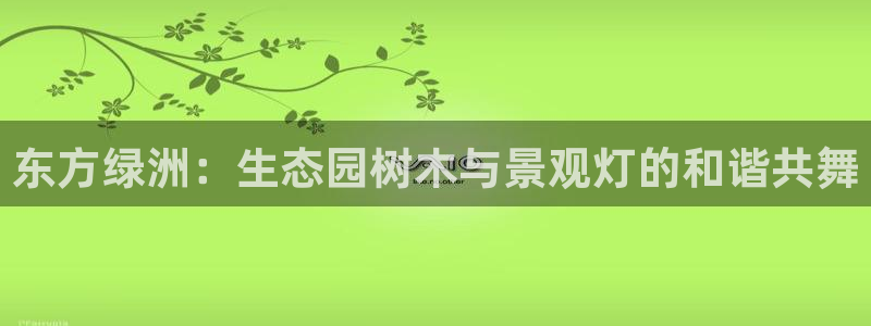 新宝gg平台登录：东方绿洲：生态园树木与景观灯的和谐共舞