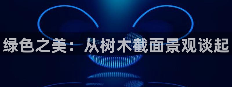 新宝g新宝gg：绿色之美：从树木截面景观谈起